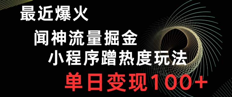 最近爆火闻神流量掘金，小程序蹭热度玩法，单日变现100+-观棋网创