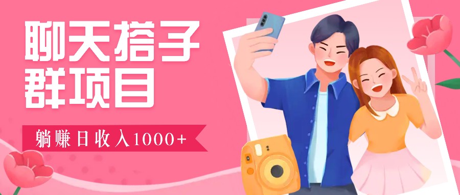 聊天搭子群项目：9.9元一单，全自动日入1000+，免费对接后台！-观棋网创