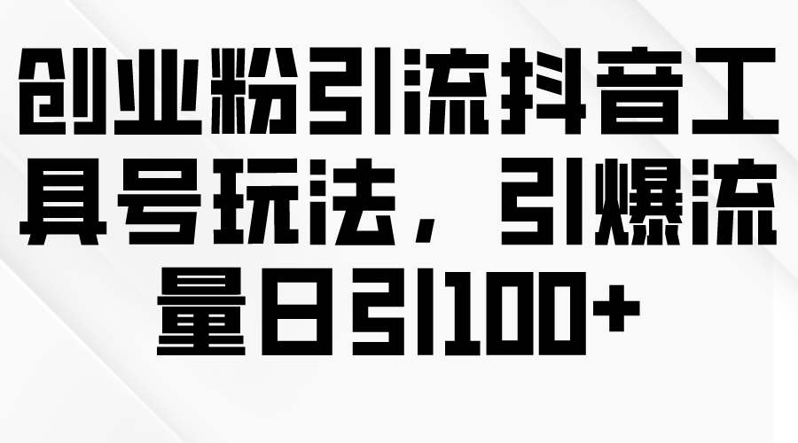 (9917期)创业粉引流抖音工具号玩法，引爆流量日引100+-观棋网创