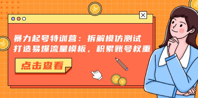 暴力起号特训营：拆解模仿测试，打造易爆流量模板，积累账号权重-观棋网创
