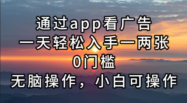 通过app看广告，一天轻松入手一两张0门槛，无脑操作，小白可操作-观棋网创