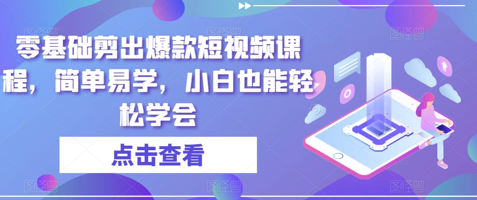 零基础剪出爆款短视频课程，简单易学，小白也能轻松学会-观棋网创
