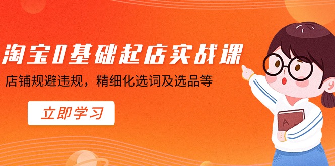 淘宝0基础起店实操课，店铺规避违规，精细化选词及选品等-观棋网创