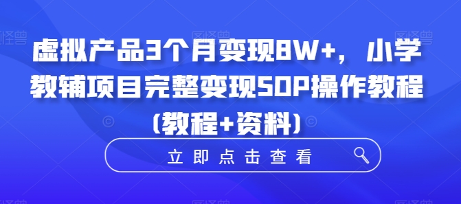 虚拟产品3个月变现8W+，小学教辅项目完整变现SOP操作教程(教程+资料)-观棋网创