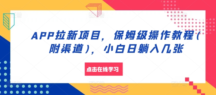 APP拉新项目，保姆级操作教程(附渠道)，小白日躺入几张【揭秘】-观棋网创