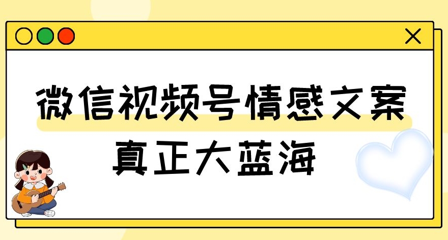 视频号情感文案，真正大蓝海，简单操作，新手小白轻松上手（教程+素材）【揭秘】-观棋网创