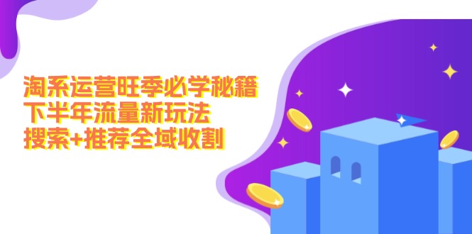 淘系运营旺季必学秘籍：下半年流量新玩法：搜索+推荐全域收割(无水印-观棋网创