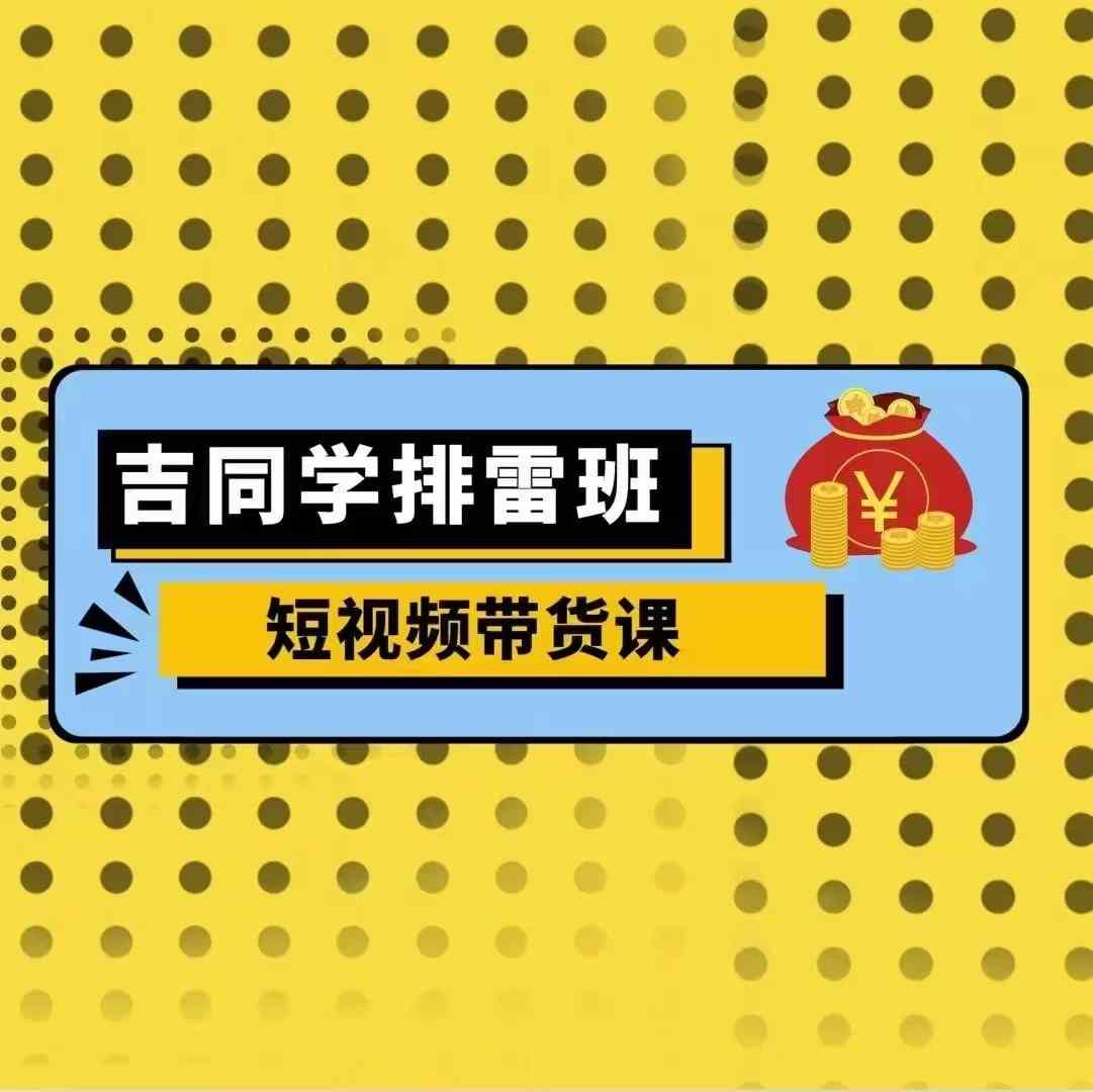 吉同学排雷班短视频带货课，零基础·详解流量成果-观棋网创