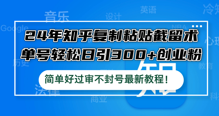 24年知乎复制粘贴截留术，单号轻松日引300+创业粉，简单好过审不封号最…-观棋网创
