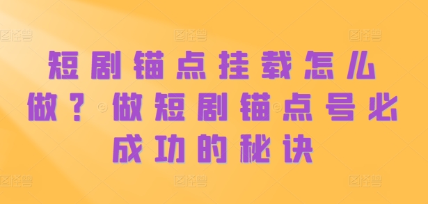 短剧锚点挂载怎么做？做短剧锚点号必成功的秘诀-观棋网创