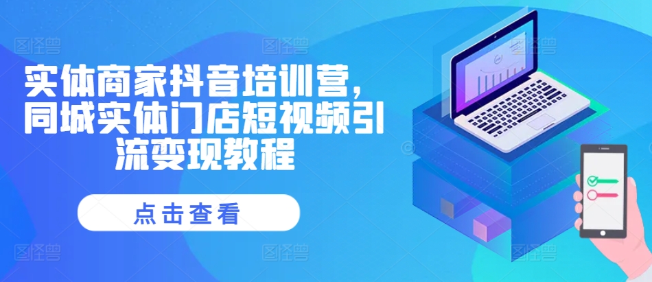 实体商家抖音培训营，同城实体门店短视频引流变现教程-观棋网创