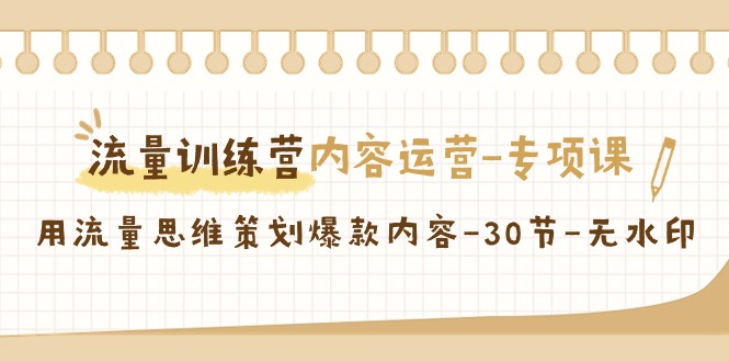 流量训练营之内容运营专项课，用流量思维策划爆款内容(30节课)-观棋网创