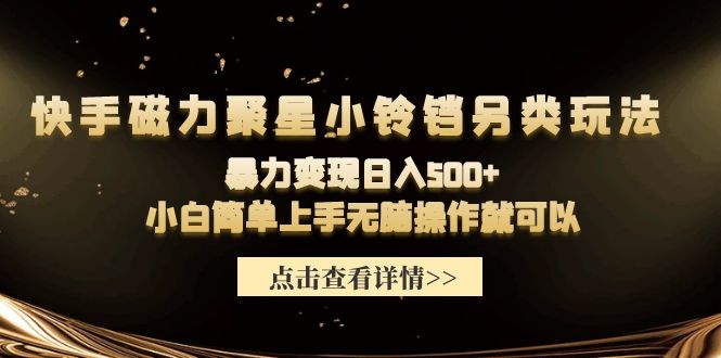 (9689期)快手磁力聚星小铃铛另类玩法，暴力变现日入500+小白简单上手无脑操作就可以-观棋网创
