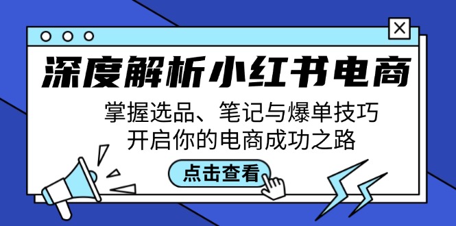 深度解析小红书电商：掌握选品、笔记与爆单技巧，开启你的电商成功之路-观棋网创