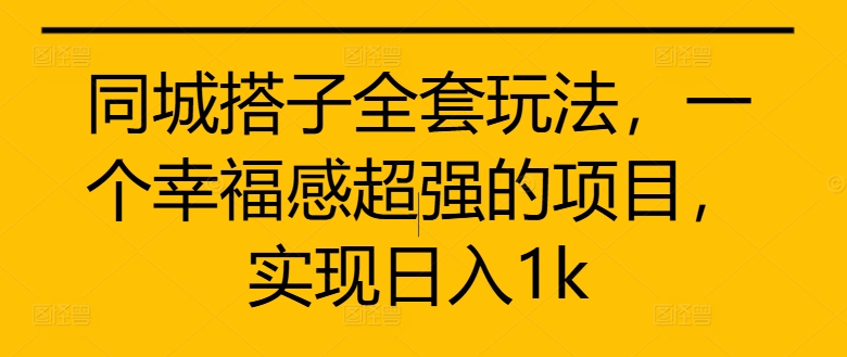同城搭子全套玩法，一个幸福感超强的项目，实现日入1k【揭秘】-观棋网创