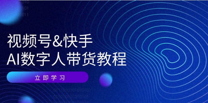 视频号快手AI数字人带货教程：认知、技术、运营、拓展与资源变现-观棋网创