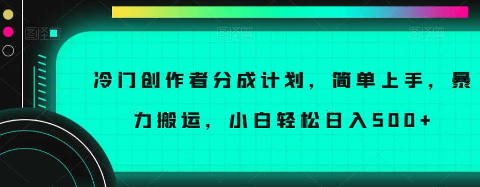 冷门创作者分成计划，简单上手，暴力搬运，小白轻松日入500+【揭秘】-观棋网创