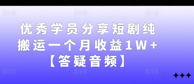 优秀学员分享短剧纯搬运一个月收益1W+【答疑音频】-观棋网创