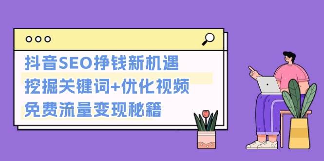 抖音SEO挣钱新机遇：挖掘关键词+优化视频，免费流量变现秘籍-观棋网创