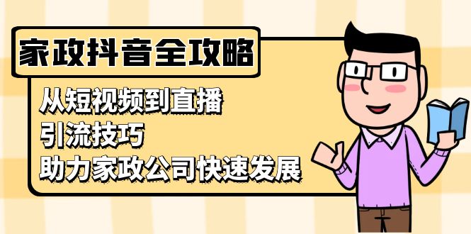 家政抖音运营指南：从短视频到直播，引流技巧，助力家政公司快速发展-观棋网创