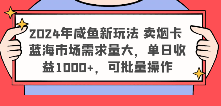 2024年咸鱼新玩法 卖烟卡 蓝海市场需求量大，单日收益1000+，可批量操作-观棋网创