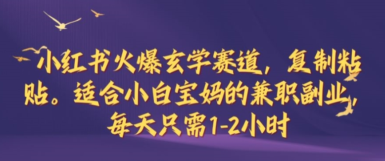 小红书火爆玄学赛道，复制粘贴，适合小白宝妈的兼职副业，每天只需1-2小时【揭秘】-观棋网创