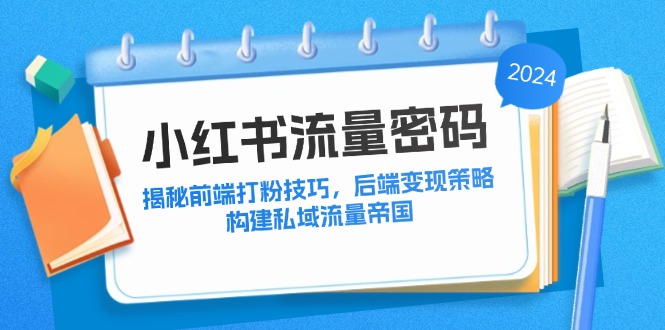 小红书流量密码：揭秘前端打粉技巧，后端变现策略，构建私域流量帝国-观棋网创