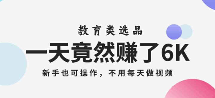 一天竟然赚了6000多，教育类选品，新手也可操作，更不用每天做短视频【揭秘】-观棋网创
