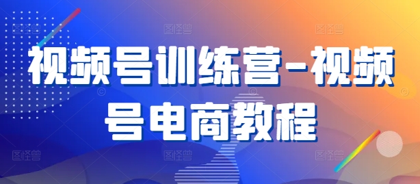 视频号训练营-视频号电商教程-观棋网创