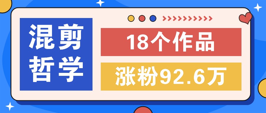短视频混剪哲学号，小众赛道大爆款18个作品，涨粉92.6万！-观棋网创