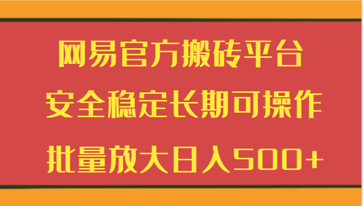 网易官方搬砖平台 安全稳定长期可操作 批量放大日入500+-观棋网创