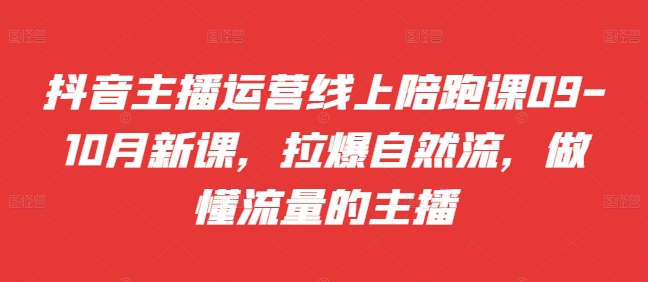 抖音主播运营线上陪跑课09-10月新课，拉爆自然流，做懂流量的主播-观棋网创