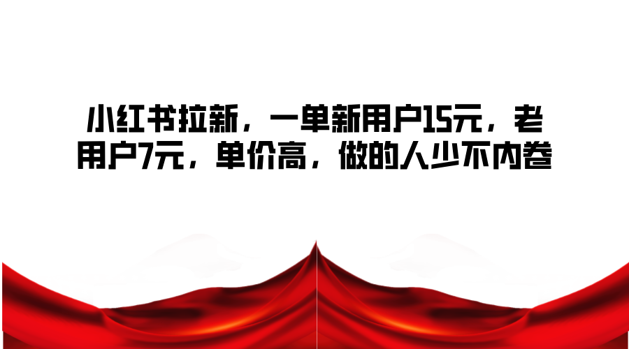 小红书拉新，一单新用户15元，老用户7元，单价高，做的人少不内卷-观棋网创