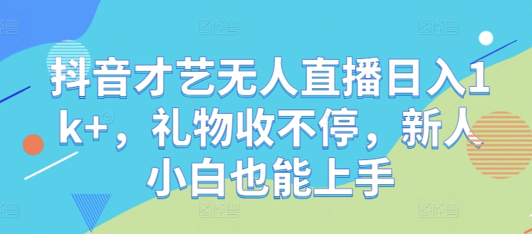 抖音才艺无人直播日入1k+，礼物收不停，新人小白也能上手【揭秘】-观棋网创