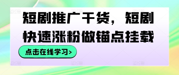 短剧推广干货，短剧快速涨粉做锚点挂载-观棋网创