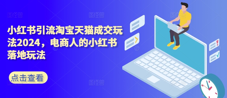 小红书引流淘宝天猫成交玩法2024，电商人的小红书落地玩法-观棋网创