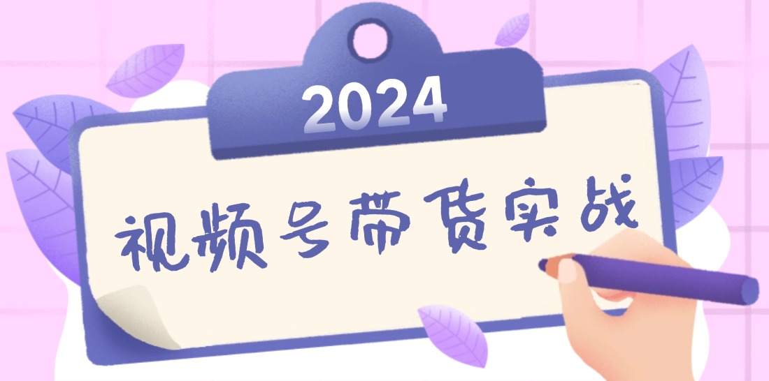 2024视频号最新带货实战课：无人直播/书单号卖货/个人IP口播 (附资料素材-观棋网创