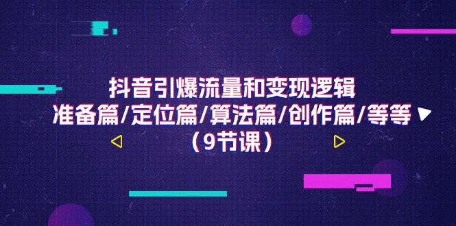 抖音引爆流量和变现逻辑，准备篇/定位篇/算法篇/创作篇/等等(9节课)-观棋网创