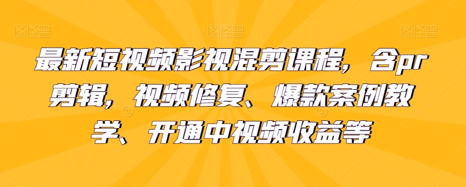 最新短视频影视混剪课程，含pr剪辑，视频修复、爆款案例教学、开通中视频收益等-观棋网创