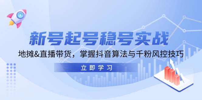 新号起号稳号实战：地摊&直播带货，掌握抖音算法与千粉风控技巧-观棋网创