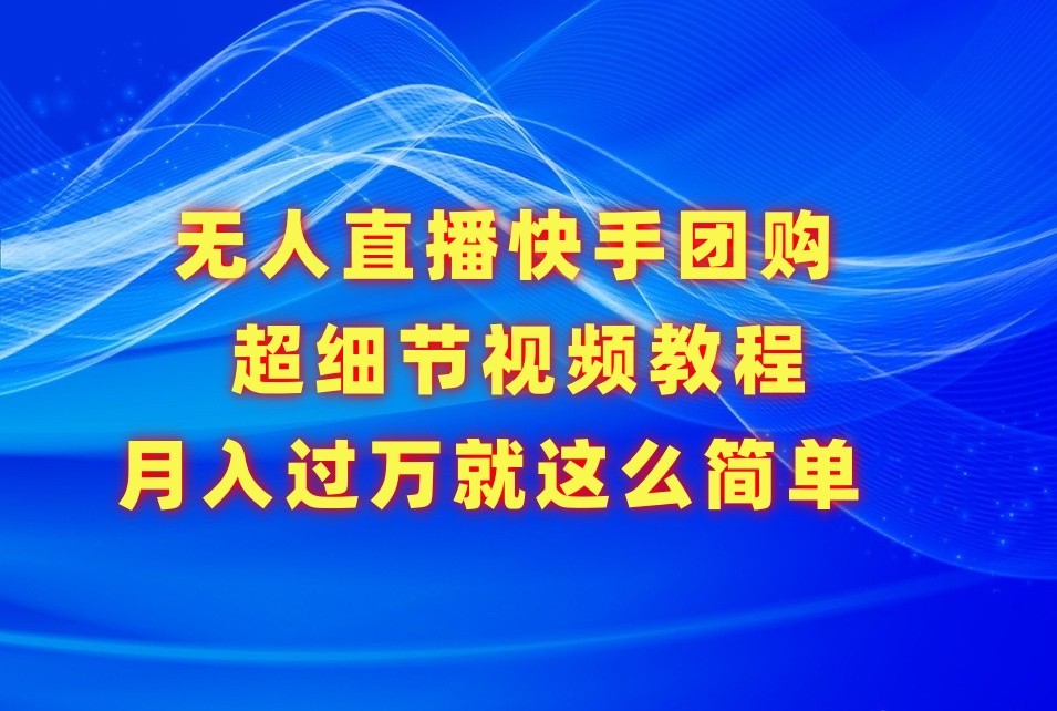 无人直播快手团购超细节视频教程，赢在细节月入过万真不是梦！-观棋网创