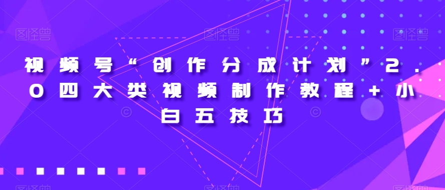 视频号“创作分成计划”2.0四大类视频制作教程+小白五技巧【揭秘】-观棋网创