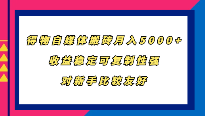 得物自媒体搬砖，月入5000+，收益稳定可复制性强，对新手比较友好-观棋网创