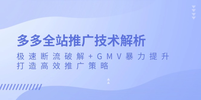 多多全站推广技术解析：极速断流破解+GMV暴力提升，打造高效推广策略-观棋网创