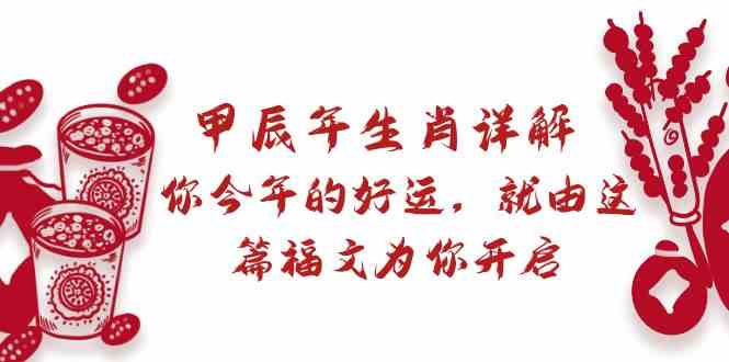 某公众号付费文章：甲辰年生肖详解: 你今年的好运，就由这篇福文为你开启！-观棋网创