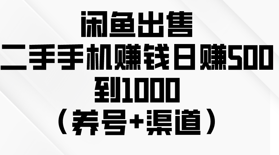 闲鱼出售二手手机赚钱，日赚500到1000(养号+渠道-观棋网创