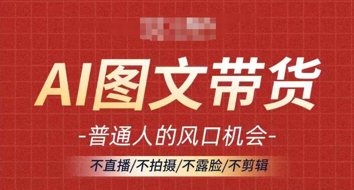 AI图文带货流量新趋势，普通人的风口机会，不直播/不拍摄/不露脸/不剪辑，轻松实现月入过万-搞薯条网-观棋网创