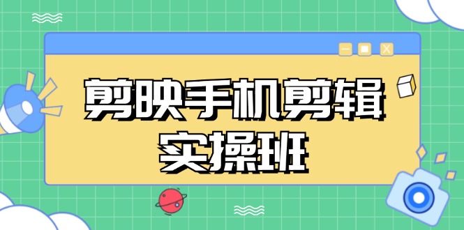 剪映手机剪辑实战班，从入门到精通，抖音爆款视频制作秘籍分段讲解-观棋网创