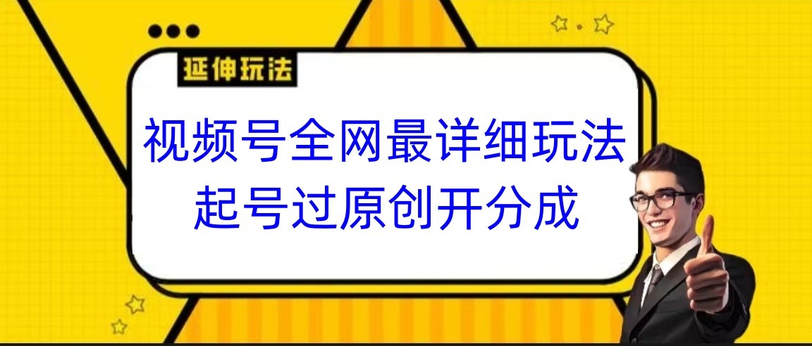 视频号全网最详细玩法，起号过原创开分成，小白跟着视频一步一步去操作-观棋网创