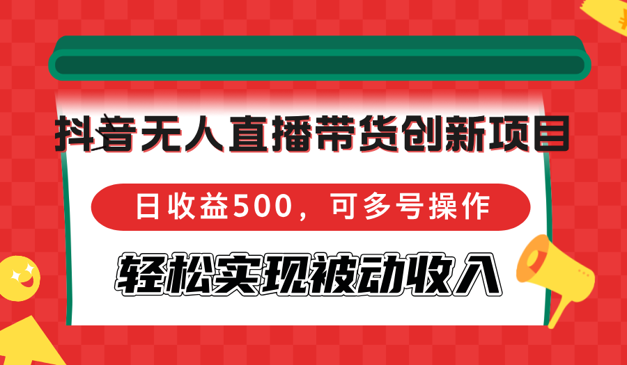 抖音无人直播带货创新项目，日收益500，可多号操作，轻松实现被动收入-观棋网创